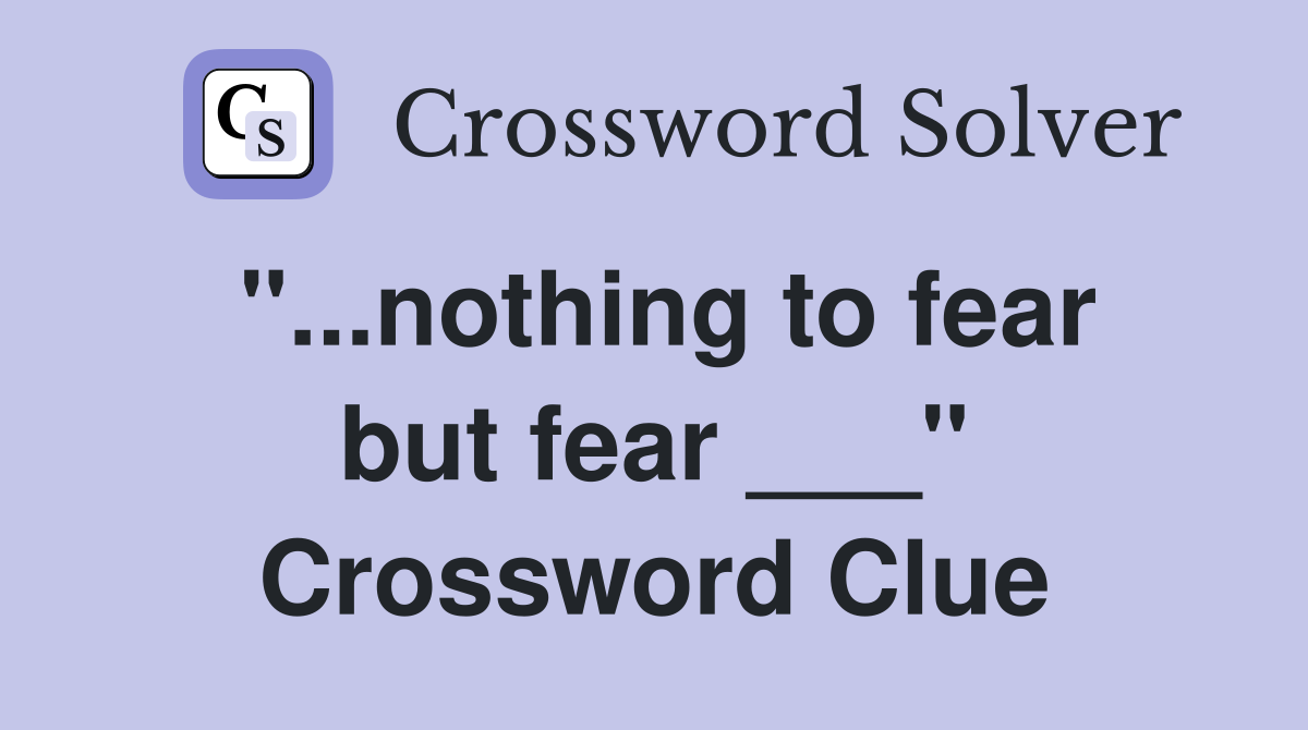 "...nothing to fear but fear ___" Crossword Clue