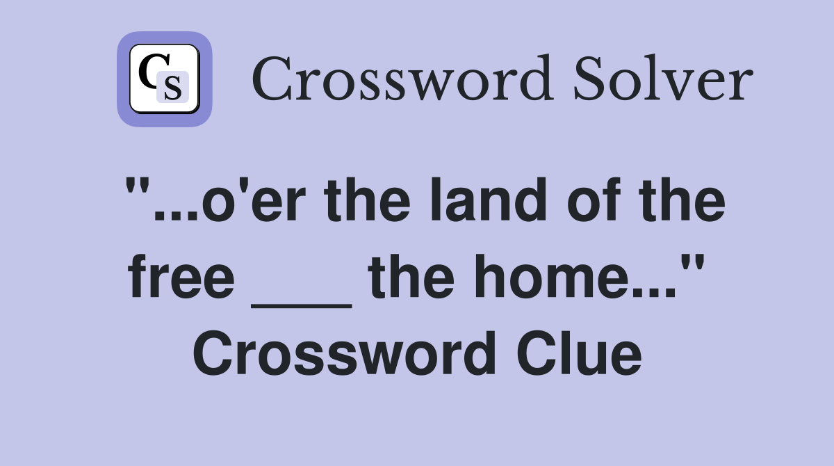 "...o'er the land of the free ___ the home..." Crossword Clue