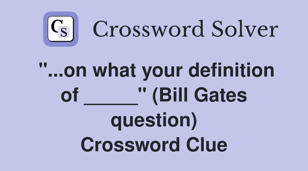 "...on what your definition of _____" (Bill Gates question) Crossword Clue