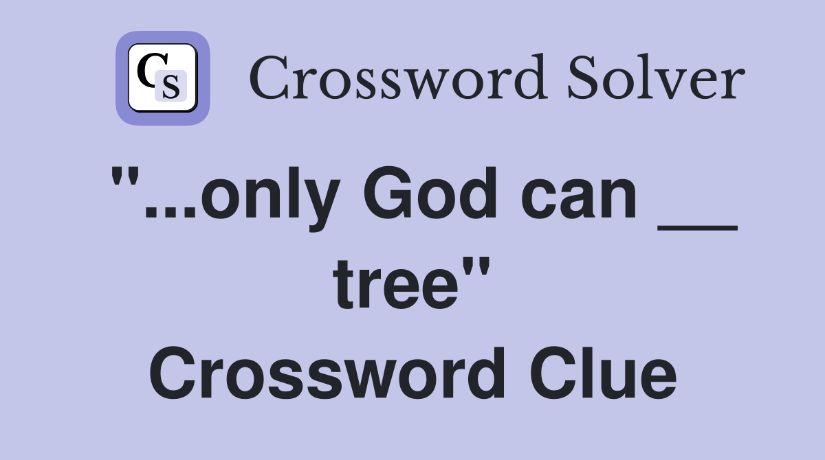 "...only God can __ tree" Crossword Clue