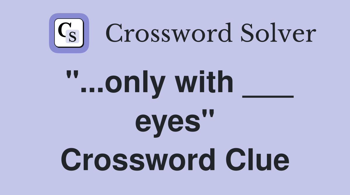 "...only with ___ eyes" Crossword Clue