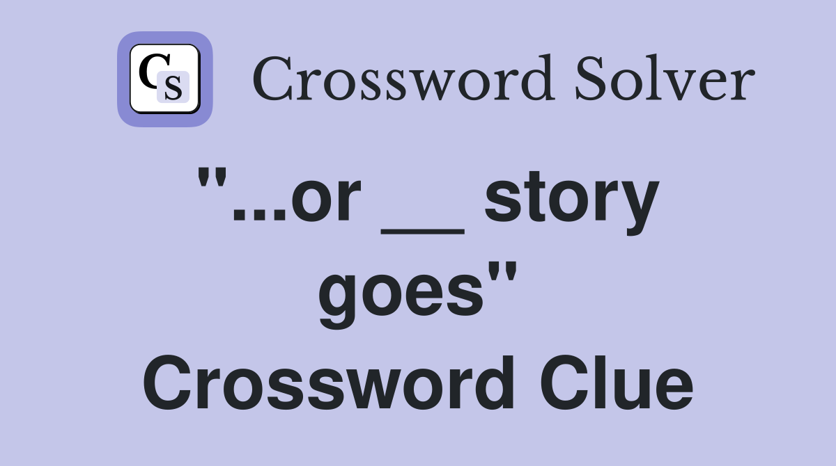 "...or __ story goes" Crossword Clue