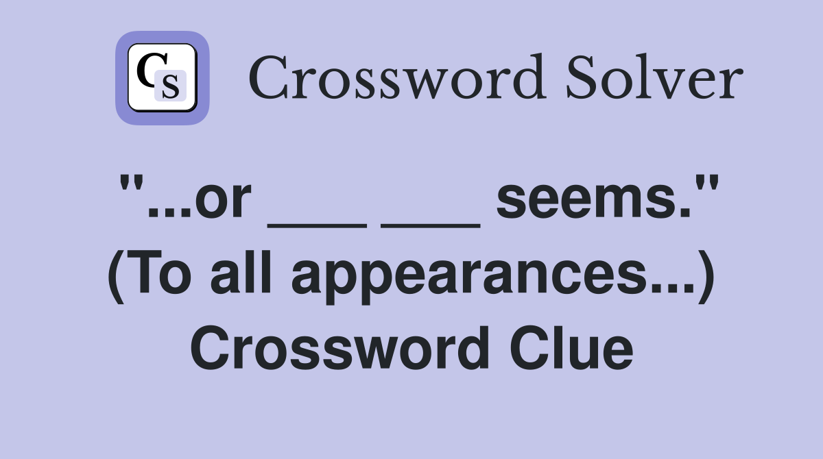 "...or ___ ___ seems." (To all appearances...) Crossword Clue