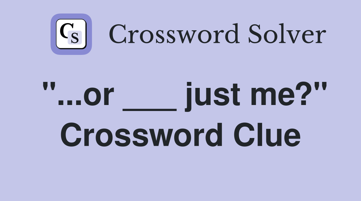 "...or ___ just me?" Crossword Clue