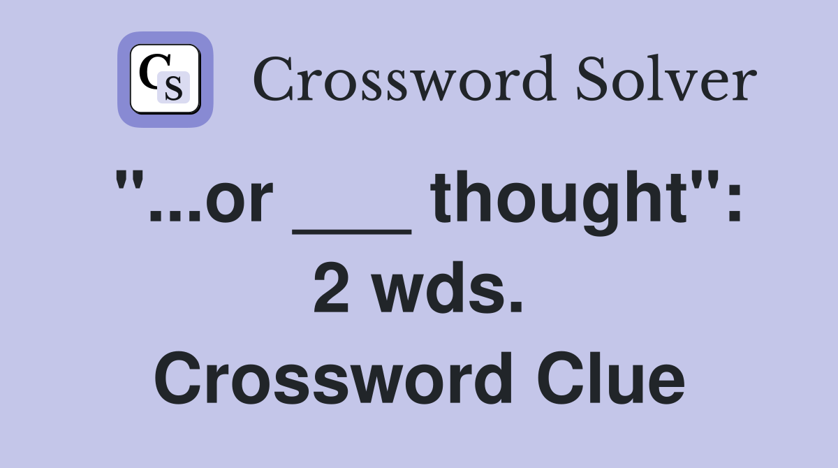 "...or ___ thought": 2 wds. Crossword Clue