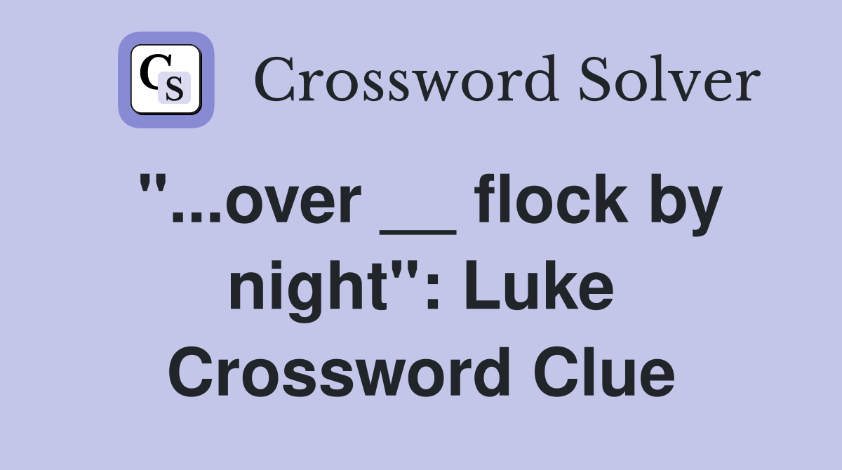 "...over __ flock by night": Luke Crossword Clue