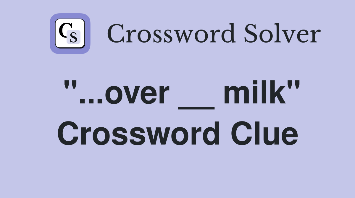 "...over __ milk" Crossword Clue