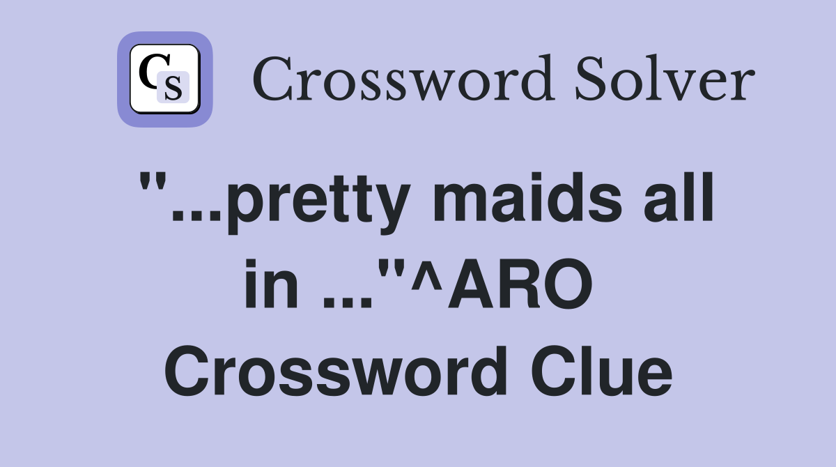 "...pretty maids all in ..."^ARO Crossword Clue