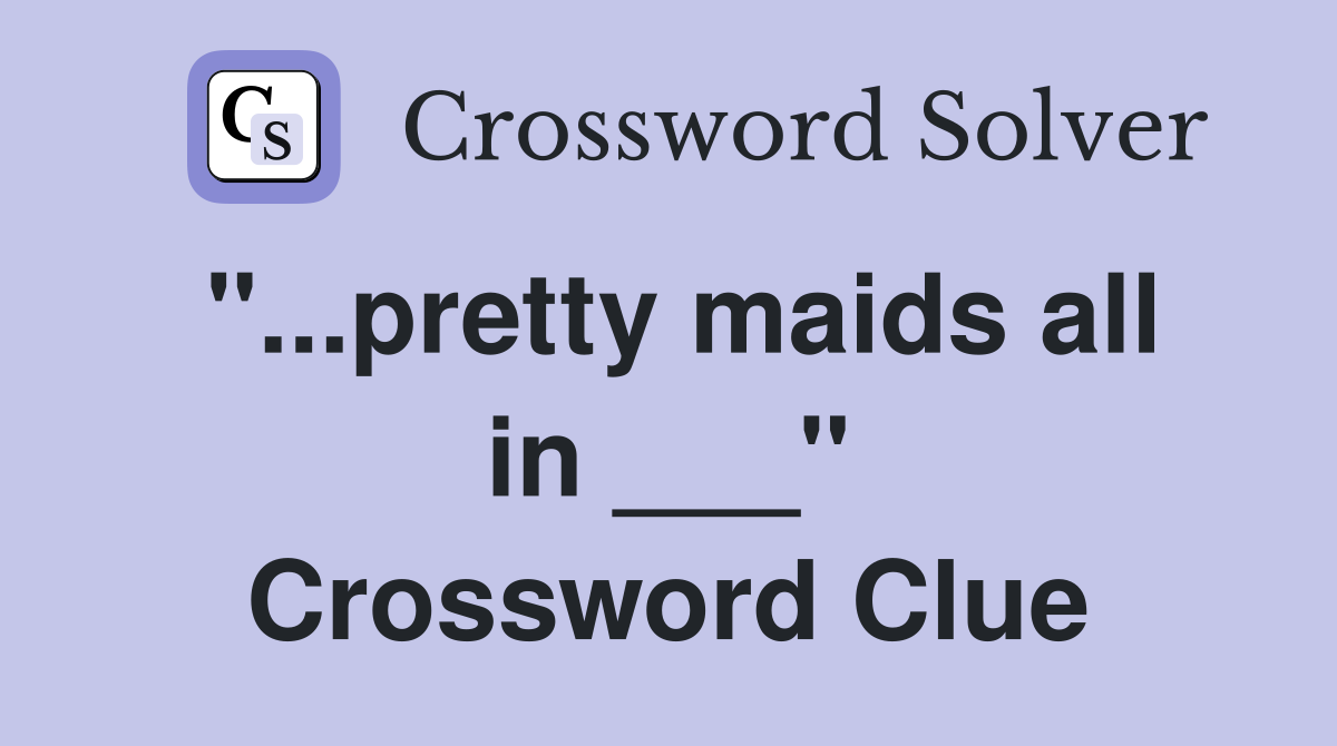 "...pretty maids all in ___" Crossword Clue