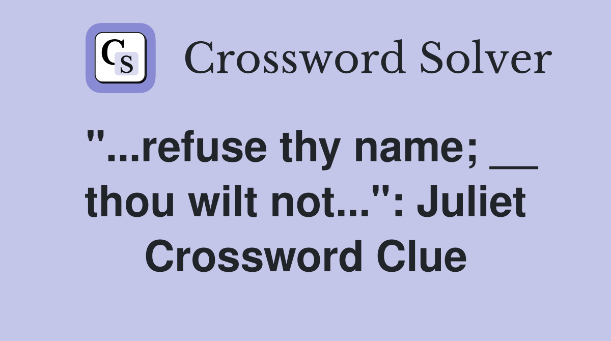 "...refuse thy name; __ thou wilt not...": Juliet Crossword Clue