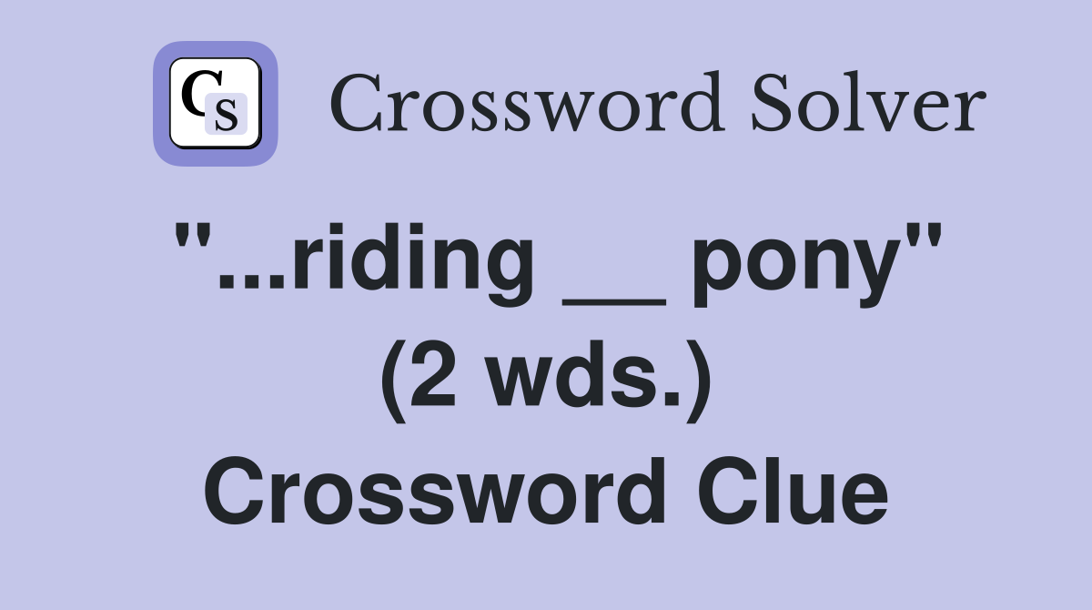 "...riding __ pony" (2 wds.) Crossword Clue