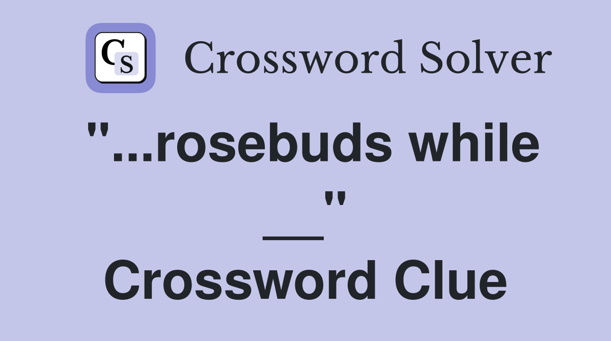 "...rosebuds while __" Crossword Clue