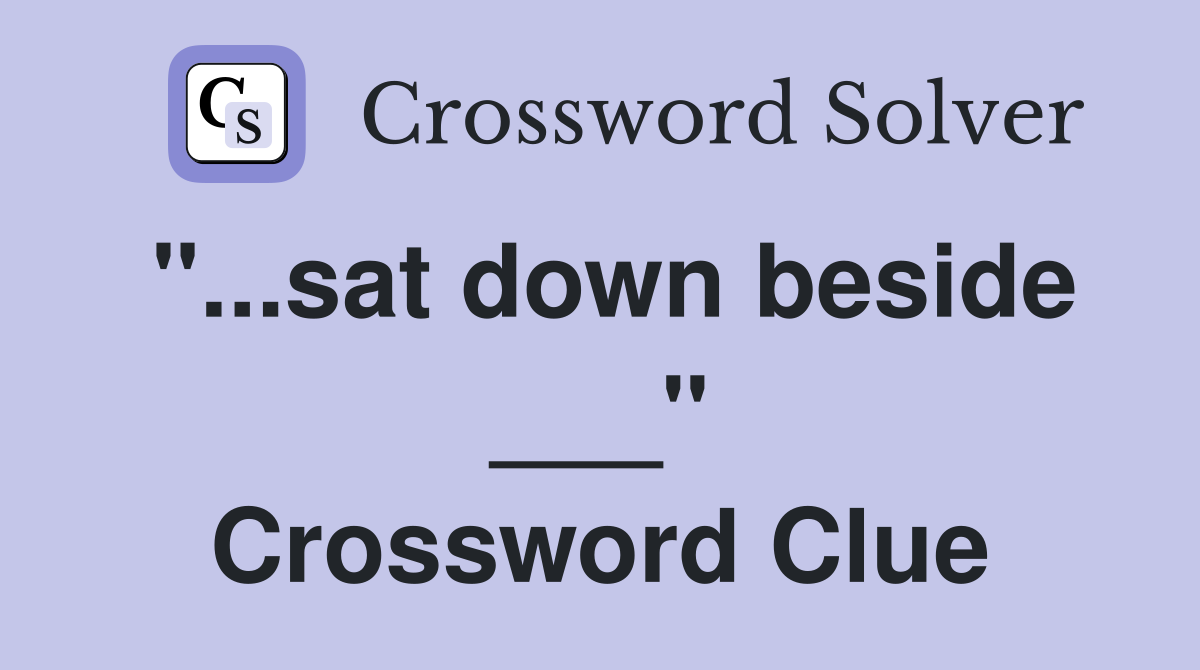 "...sat down beside ___" Crossword Clue