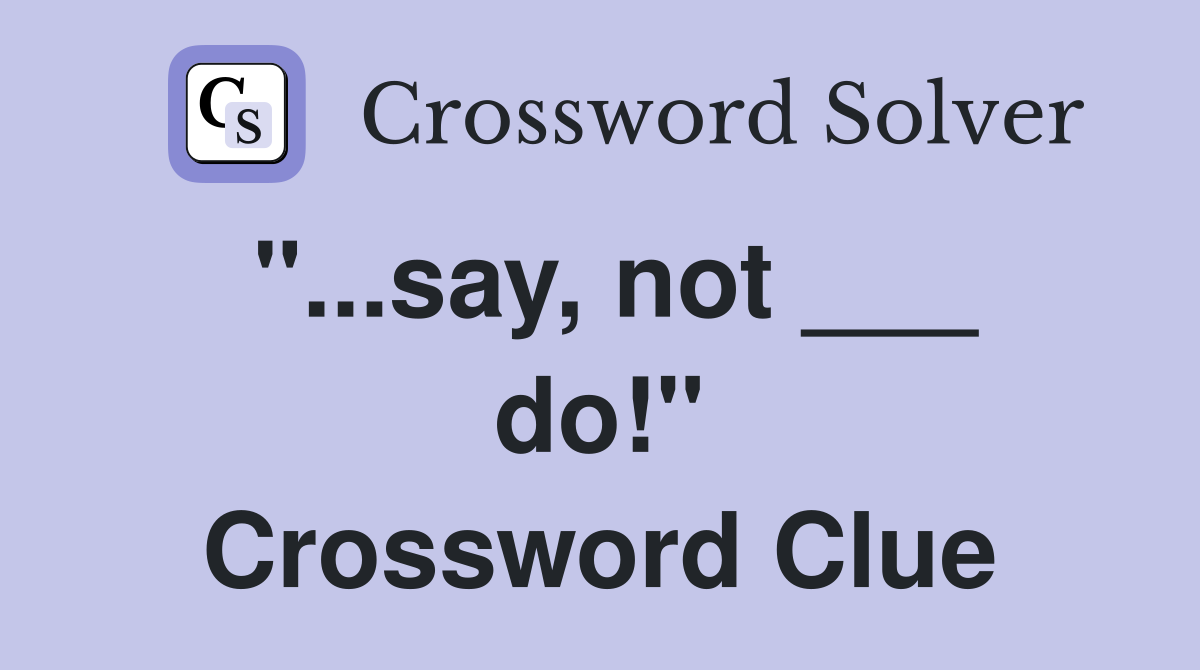 "...say, not ___ do!" Crossword Clue