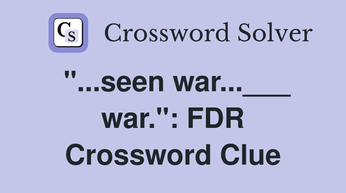 "...seen war...___ war.": FDR Crossword Clue