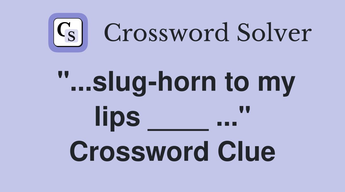 "...slug-horn to my lips ____ ..." Crossword Clue
