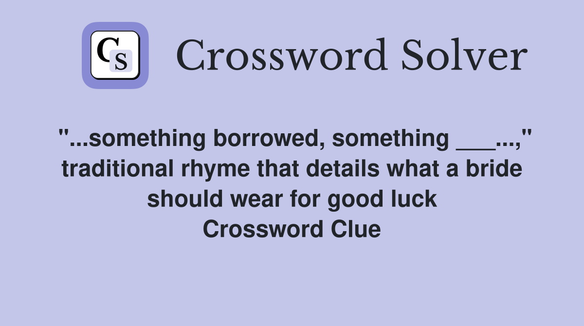 "...something borrowed, something ___...," traditional rhyme that details what a bride should wear for good luck Crossword Clue