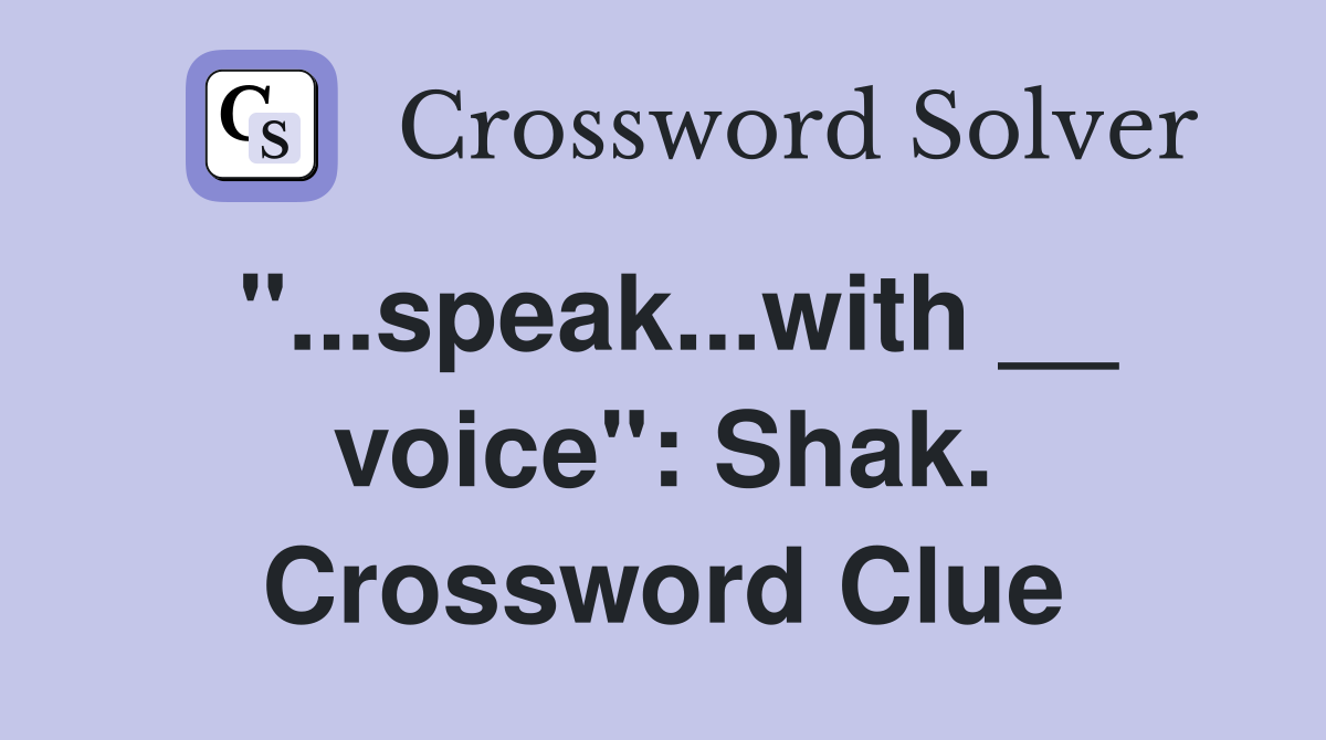 "...speak...with __ voice": Shak. Crossword Clue