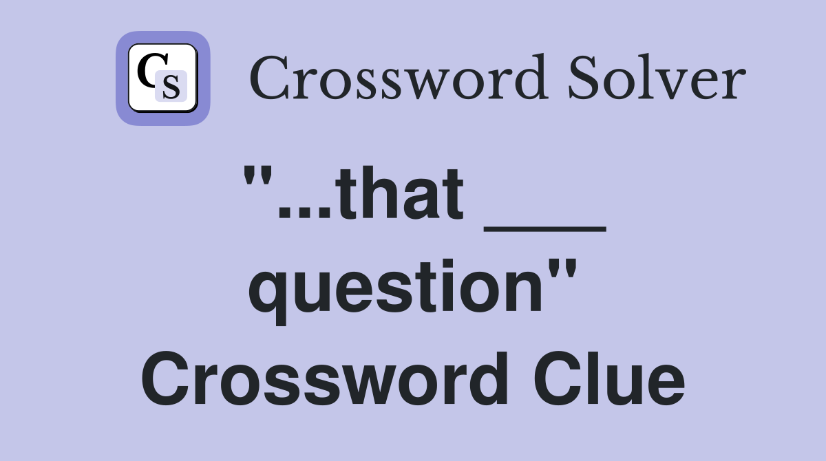 "...that ___ question" Crossword Clue