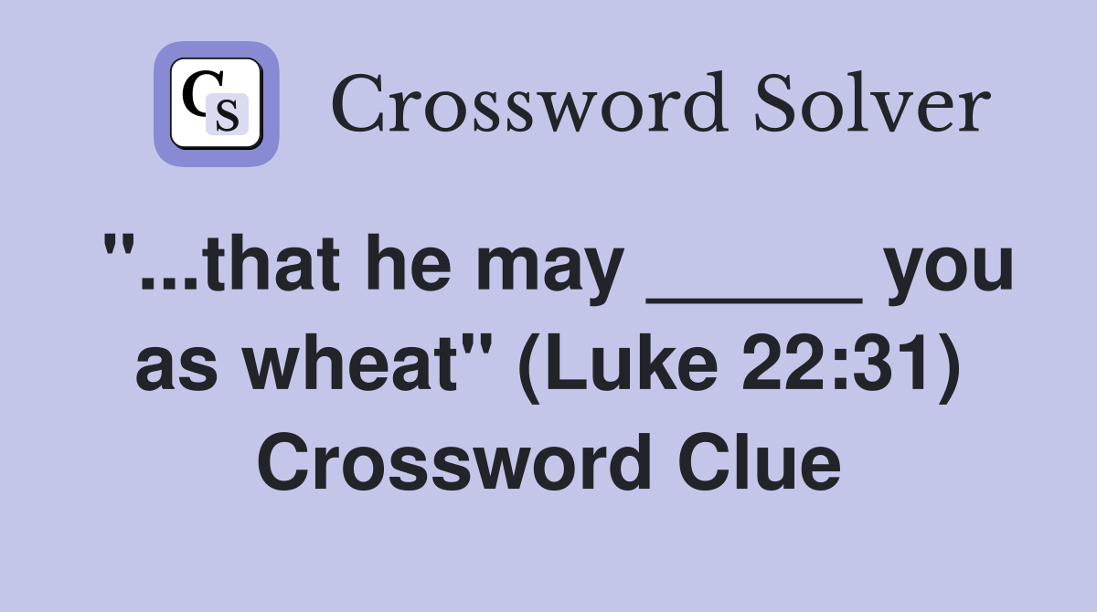 "...that he may _____ you as wheat" (Luke 22:31) Crossword Clue