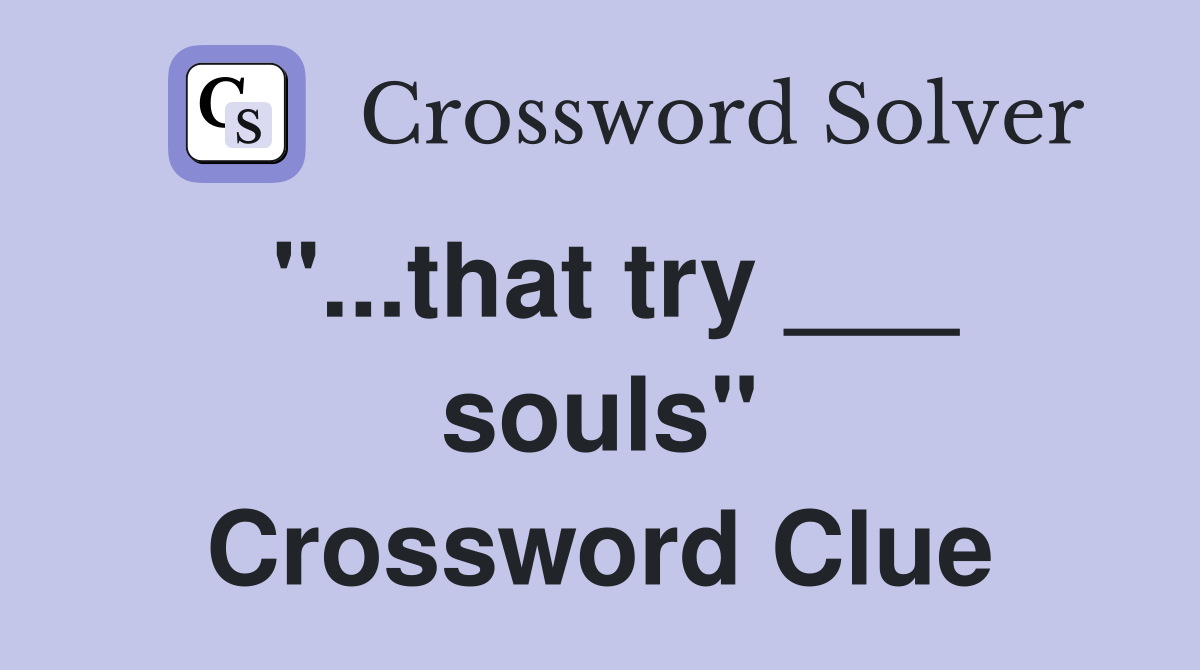"...that try ___ souls" Crossword Clue