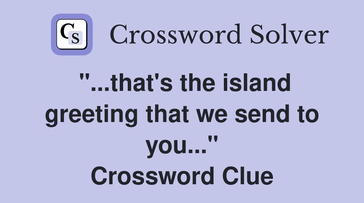 "...that's the island greeting that we send to you..." Crossword Clue