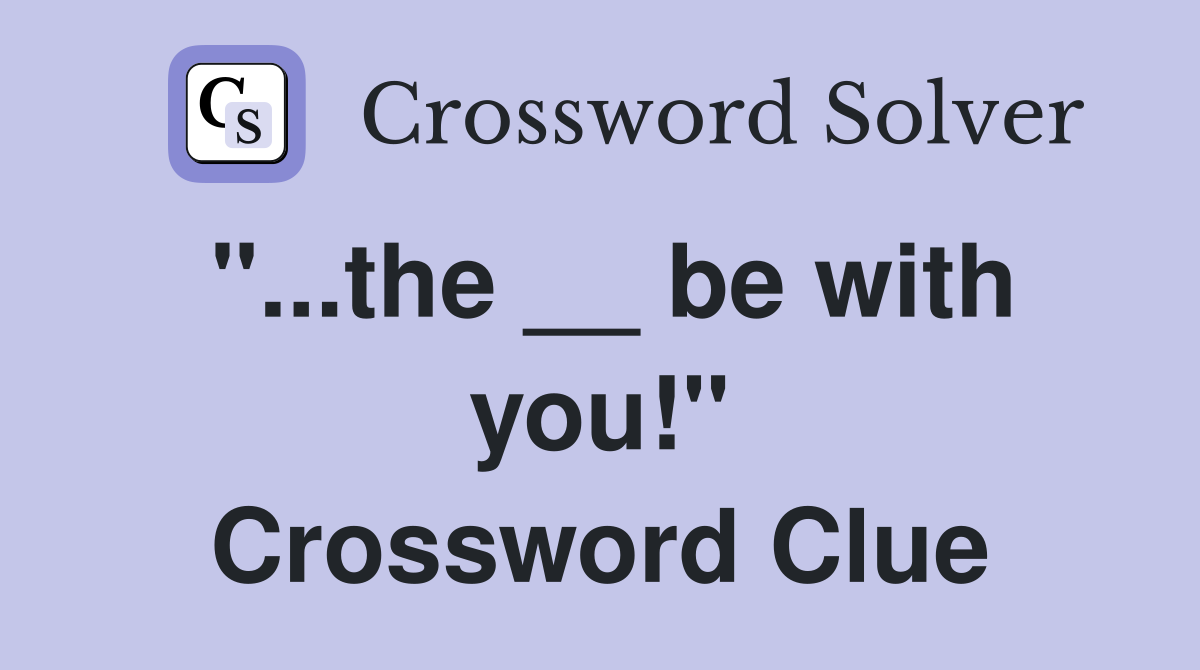 "...the __ be with you!" Crossword Clue
