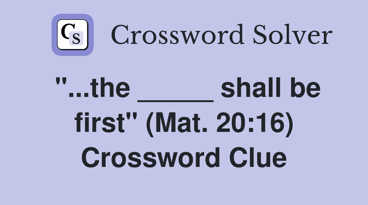 "...the _____ shall be first" (Mat. 20:16) Crossword Clue