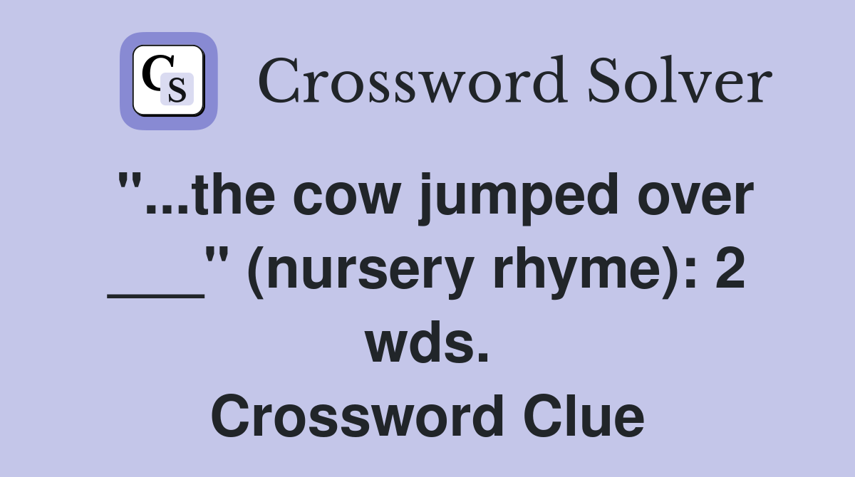 "...the cow jumped over ___" (nursery rhyme): 2 wds. Crossword Clue