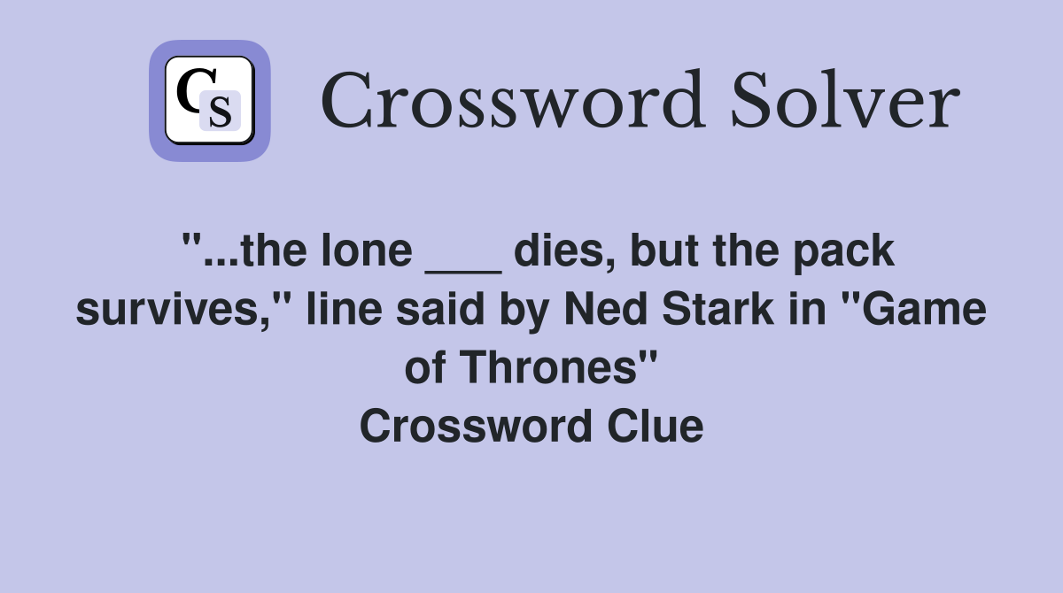 "...the lone ___ dies, but the pack survives," line said by Ned Stark in "Game of Thrones" Crossword Clue
