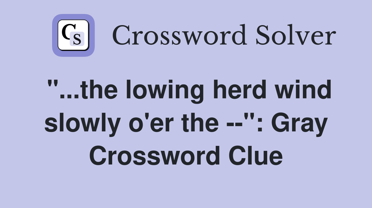 "...the lowing herd wind slowly o'er the --": Gray Crossword Clue