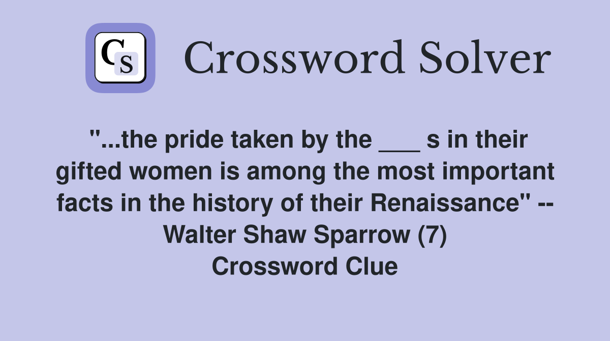 "...the pride taken by the ___ s in their gifted women is among the most important facts in the history of their Renaissance" -- Walter Shaw Sparrow (7) Crossword Clue