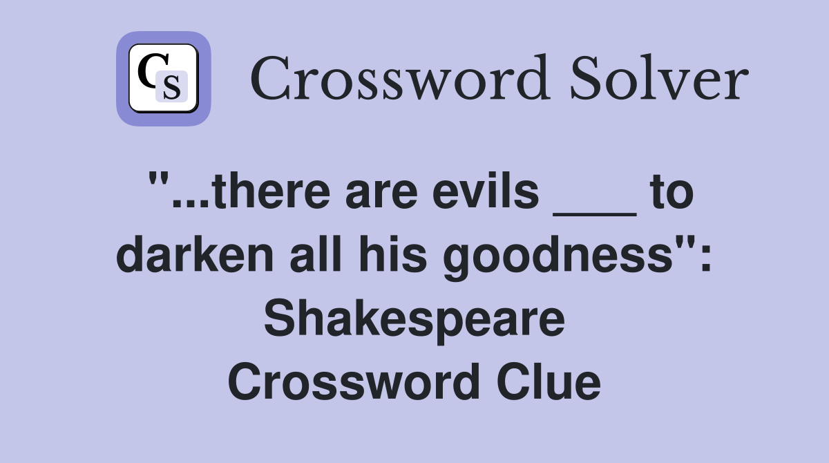 "...there are evils ___ to darken all his goodness": Shakespeare Crossword Clue