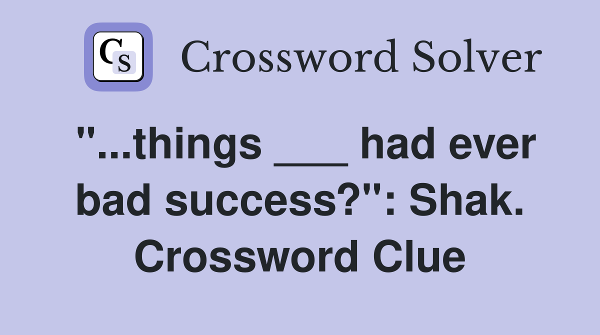 "...things ___ had ever bad success?": Shak. Crossword Clue