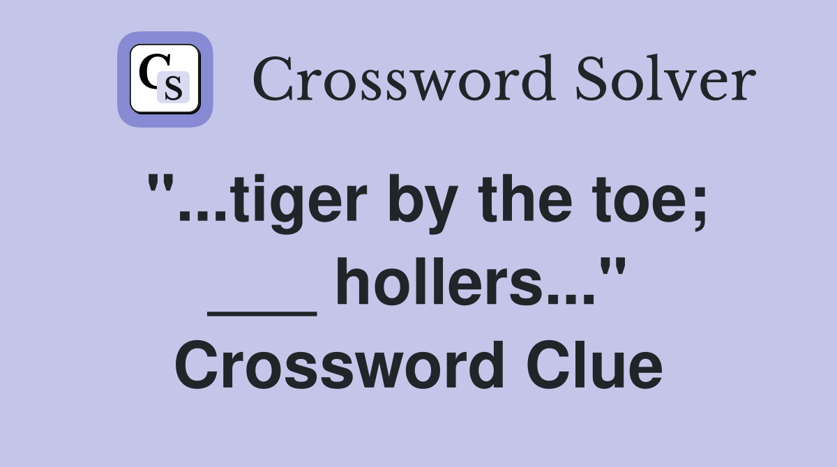 "...tiger by the toe; ___ hollers..." Crossword Clue