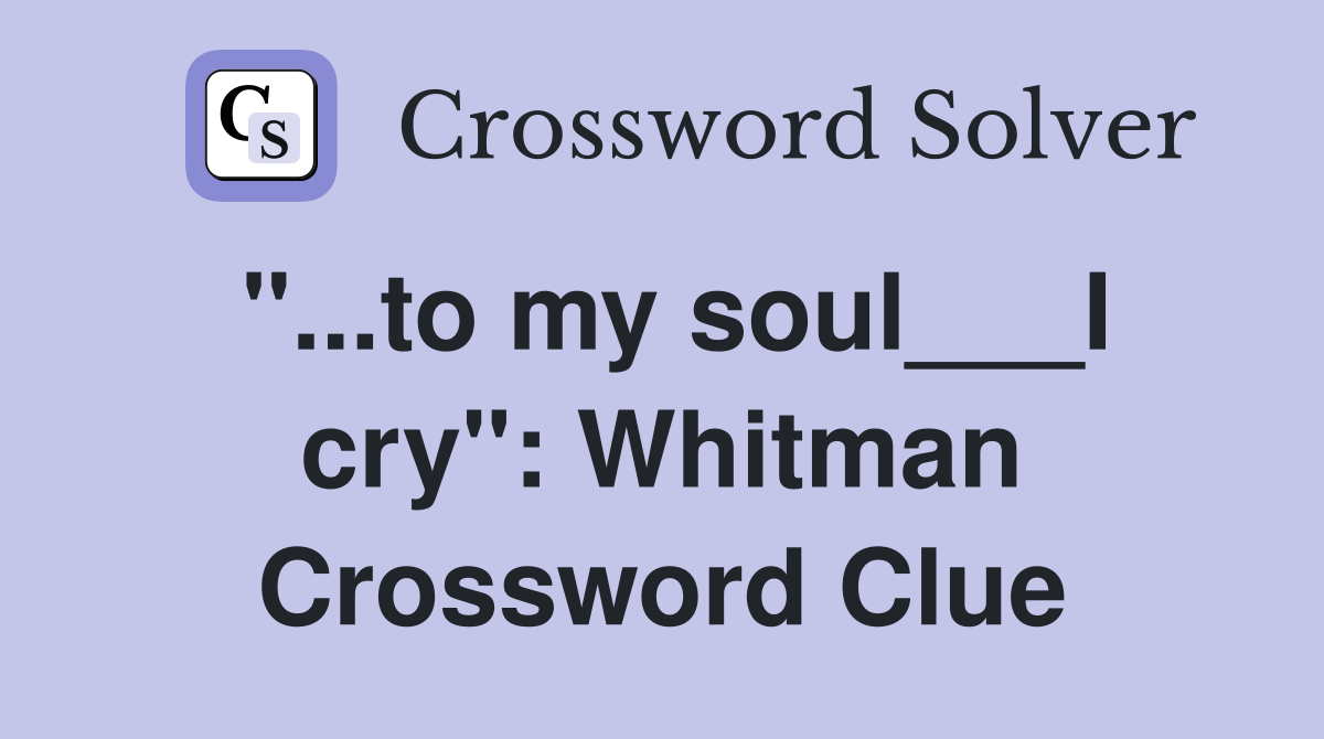 "...to my soul___I cry": Whitman Crossword Clue
