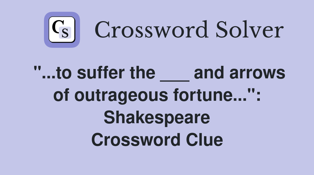 "...to suffer the ___ and arrows of outrageous fortune...": Shakespeare Crossword Clue