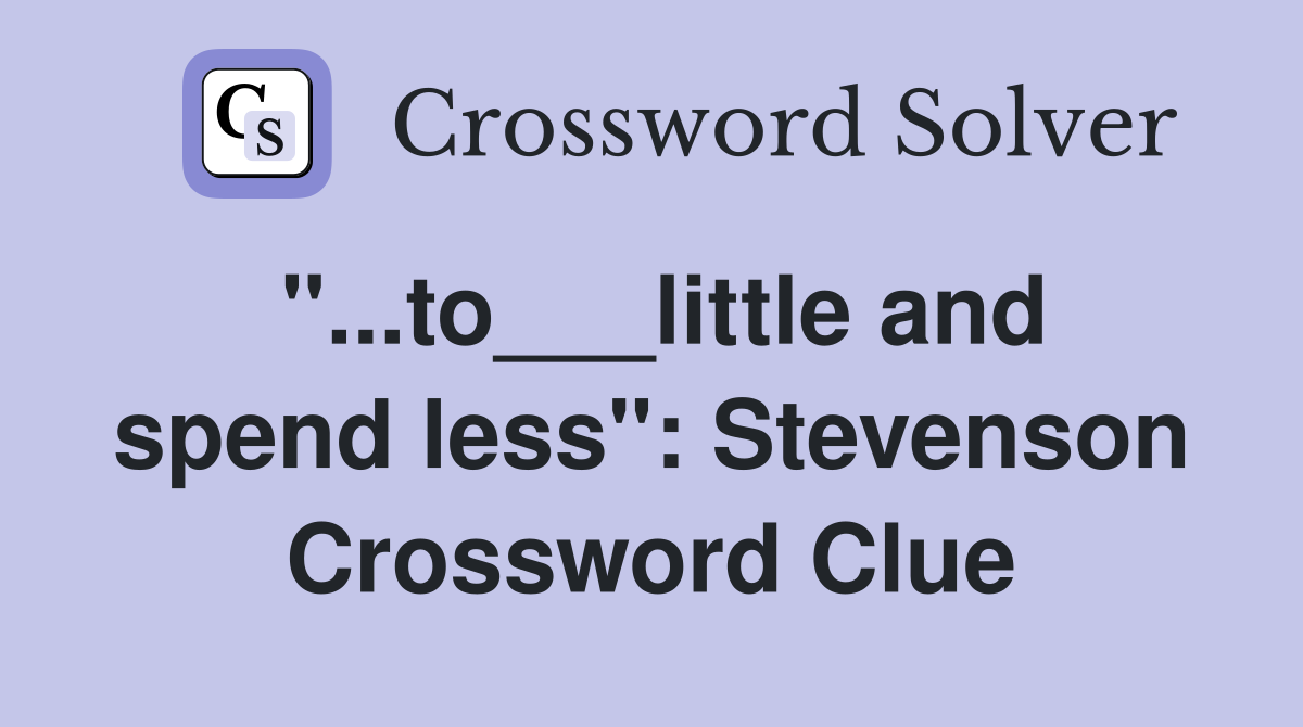 "...to___little and spend less": Stevenson Crossword Clue
