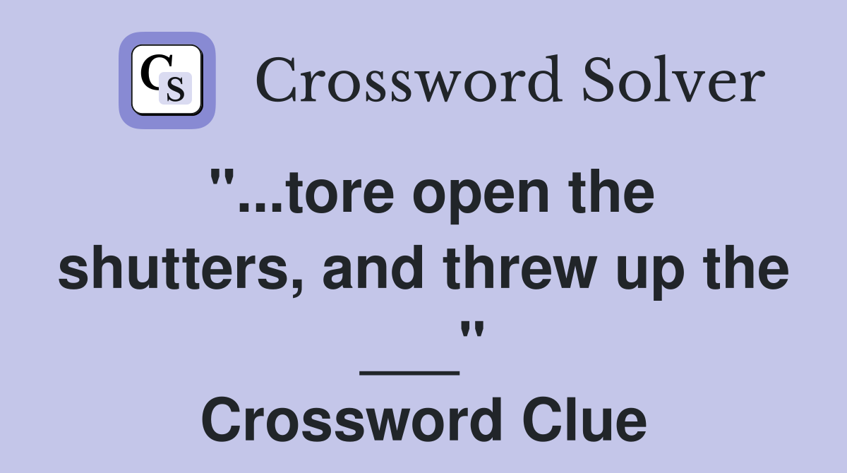 "...tore open the shutters, and threw up the ___" Crossword Clue