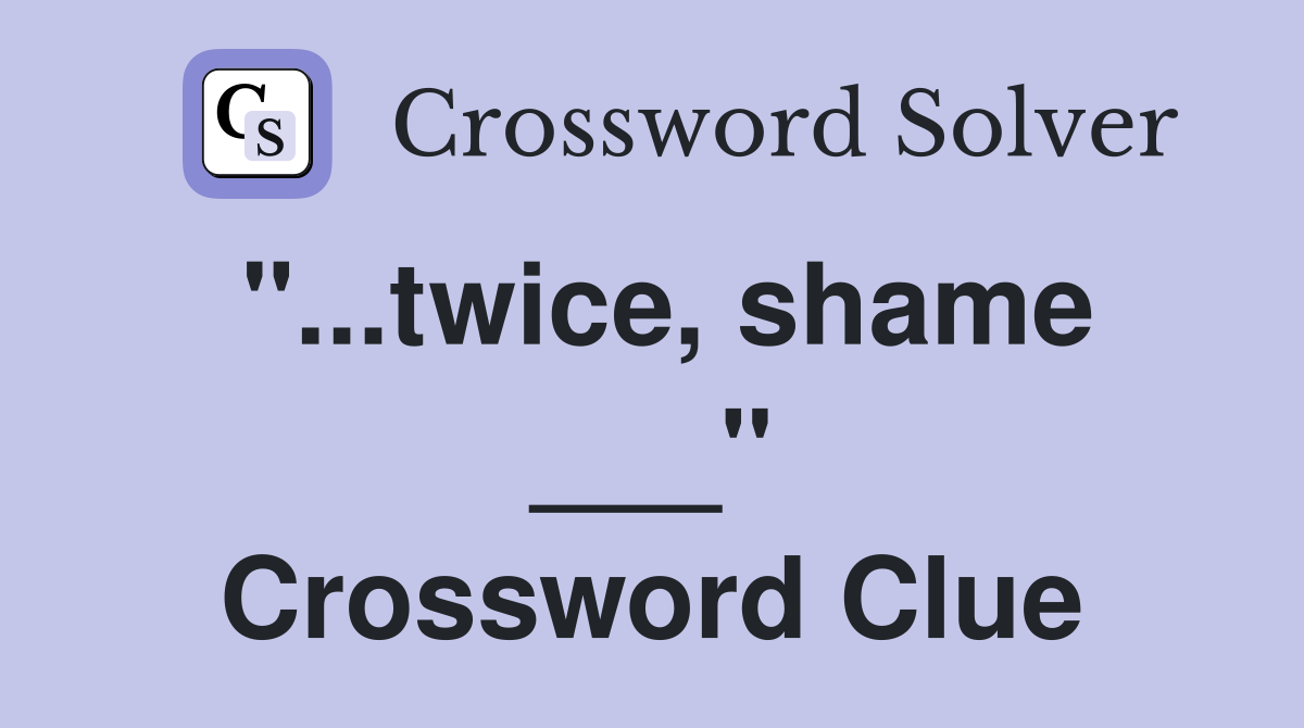 "...twice, shame ___" Crossword Clue