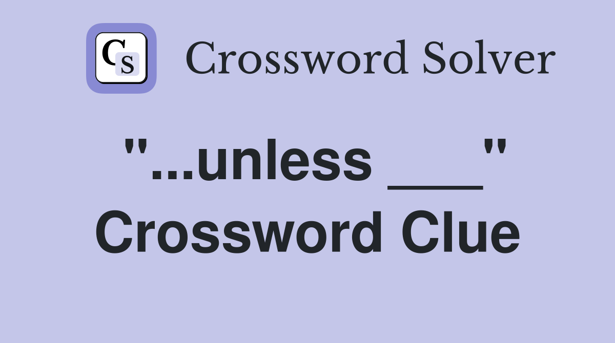 "...unless ___" Crossword Clue