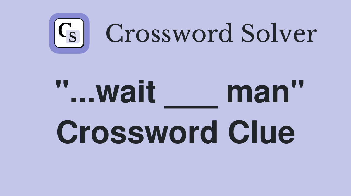 "...wait ___ man" Crossword Clue
