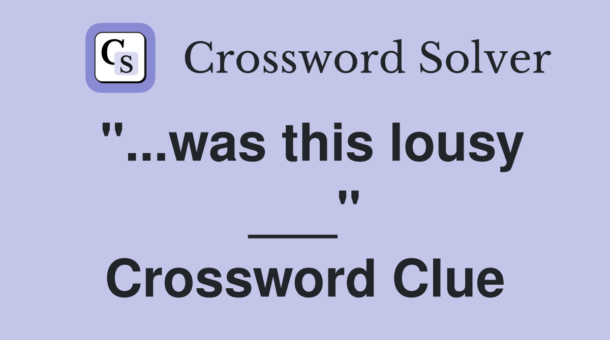 "...was this lousy ___" Crossword Clue