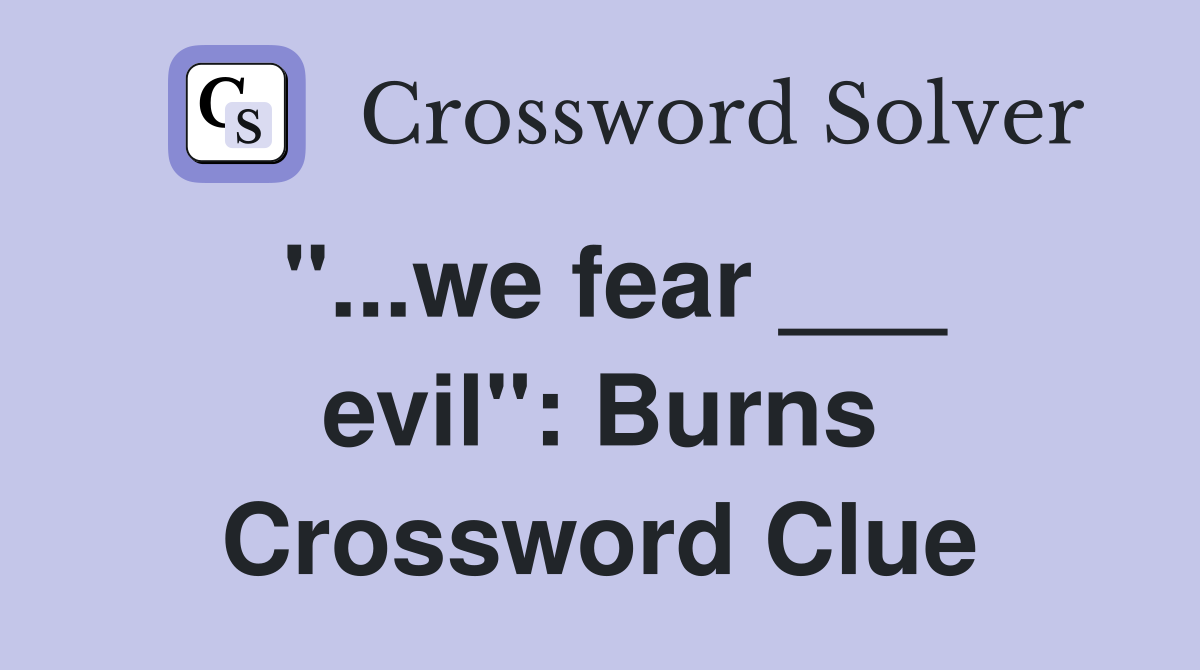 "...we fear ___ evil": Burns Crossword Clue