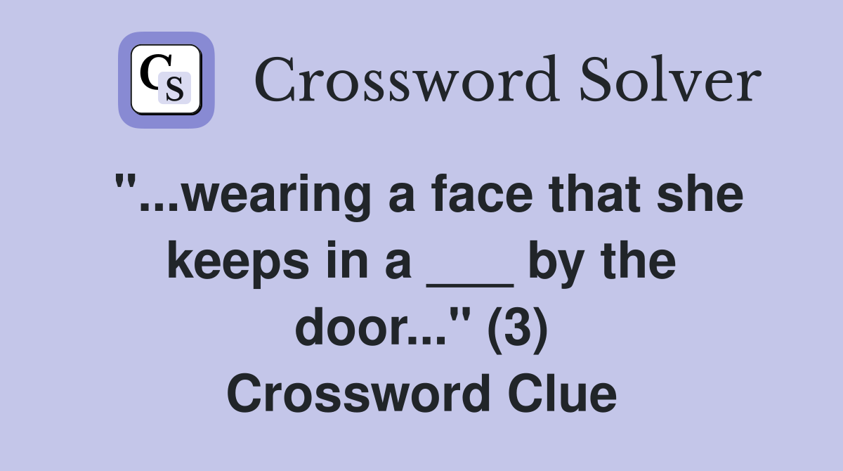 "...wearing a face that she keeps in a ___ by the door..." (3) Crossword Clue