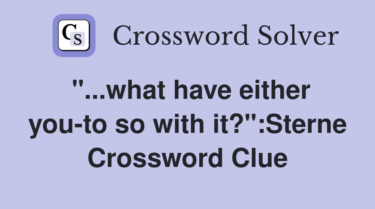 "...what have either you-to so with it?":Sterne Crossword Clue