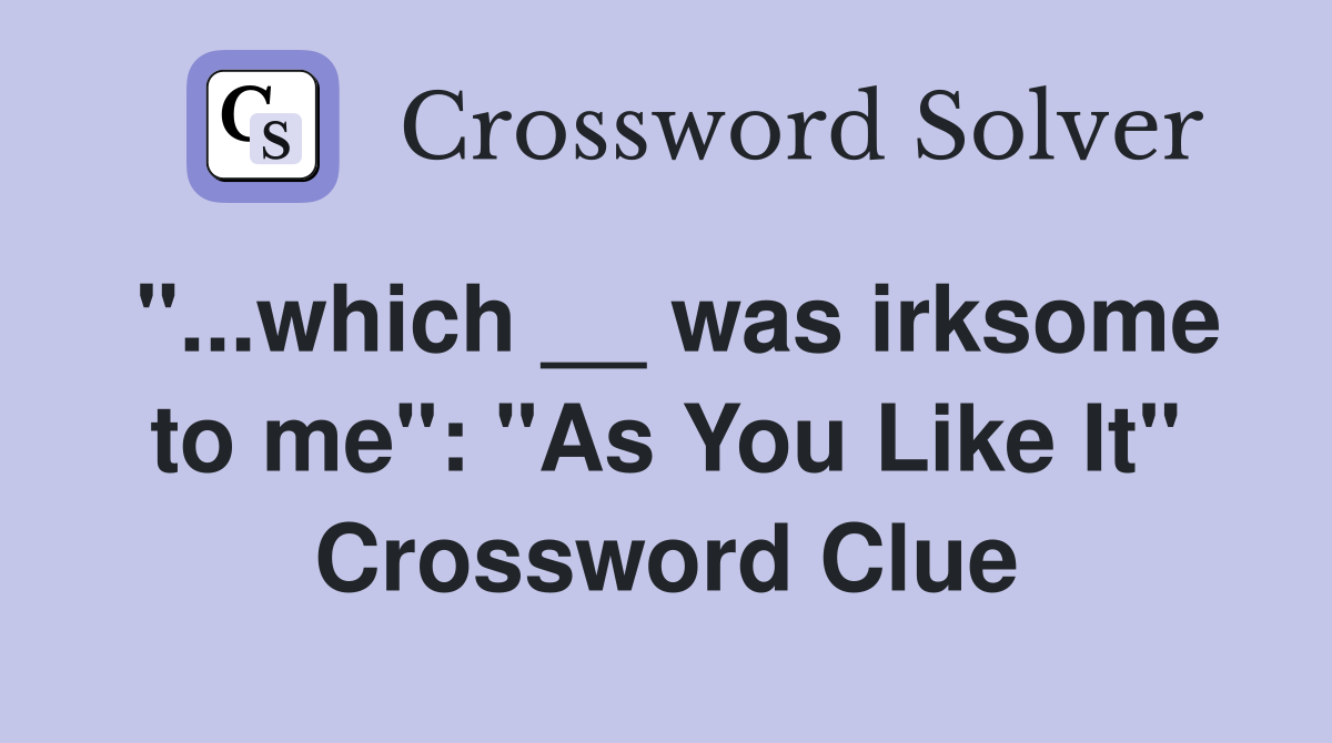 "...which __ was irksome to me": "As You Like It" Crossword Clue