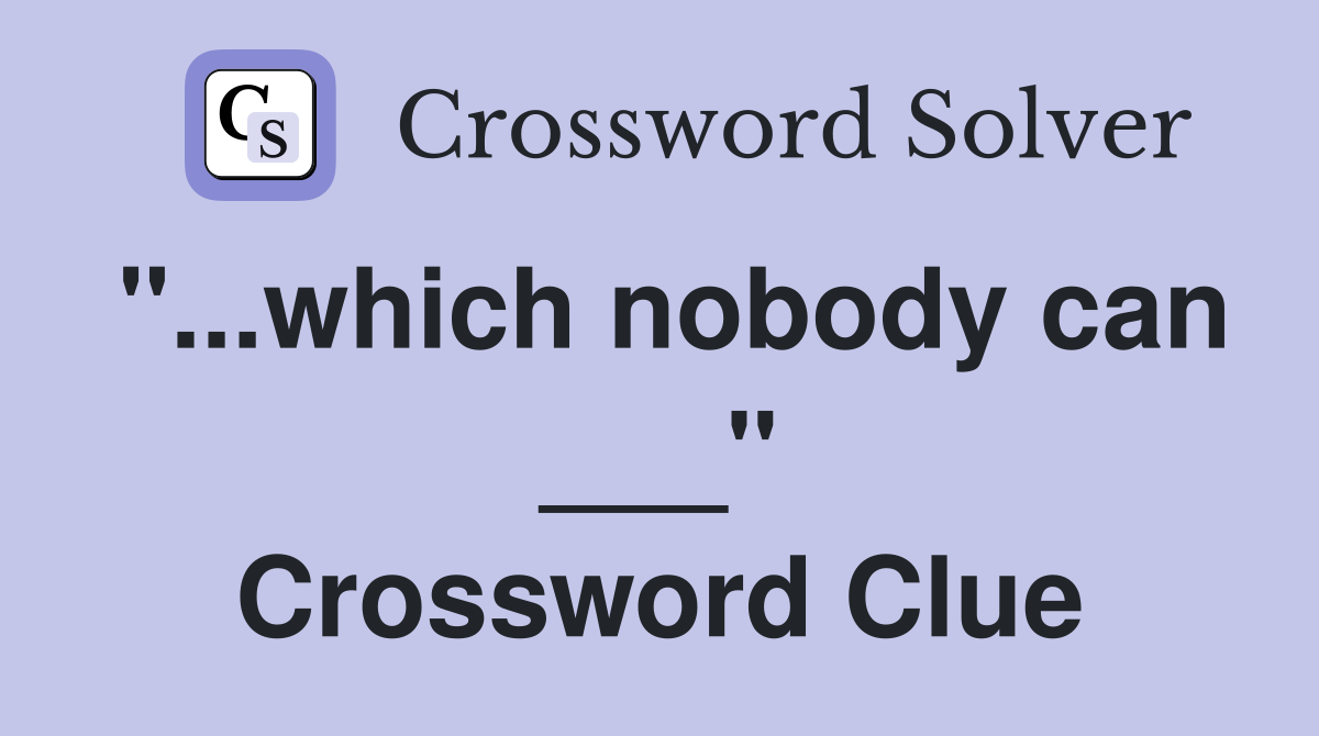 "...which nobody can ___" Crossword Clue