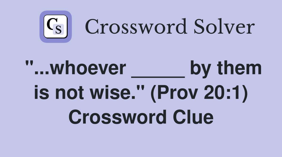 "...whoever _____ by them is not wise." (Prov 20:1) Crossword Clue