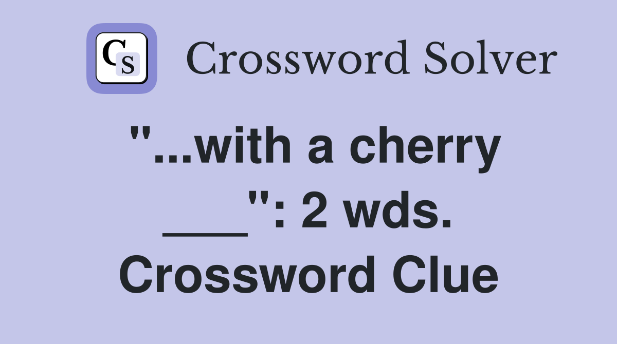 "...with a cherry ___": 2 wds. Crossword Clue